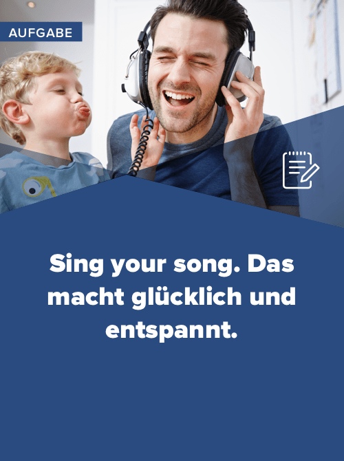 Sing your song. Das macht glücklich und entspannt.